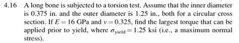 Solved 4.16 A long bone is subjected to a torsion test. 